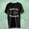 Wish You Were Beer T Shirt For Men And Womens