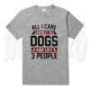 All I Care About Is Dogs Quote T Shirt