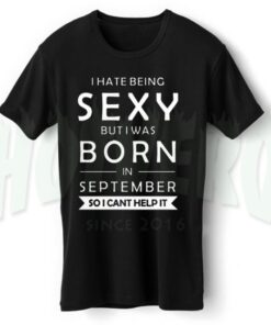 I Hate Being Sexy Born In September T Shirt