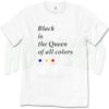 Black Is The Queen of All Colors T Shirt