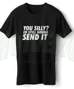 You Silly Im Still Gonna Send It Slogan T Shirt