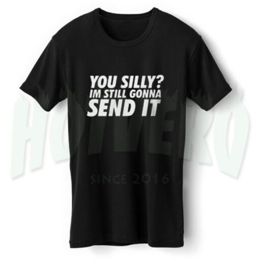 You Silly Im Still Gonna Send It Slogan T Shirt