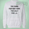 Too Dumb For New York Too Ugly For Los Angeles Sweatshirt