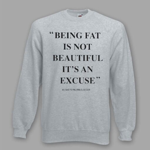 Being Fat Is Not Beautiful It's An Excuse Sweatshirt