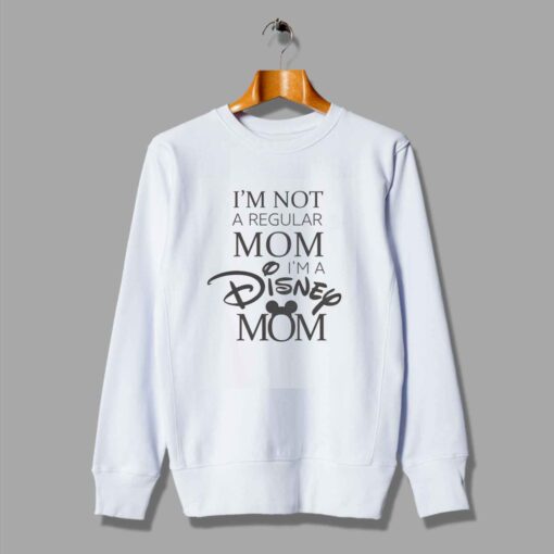 I'm Not Regular Mom I'm A Disney Mom Sweatshirt