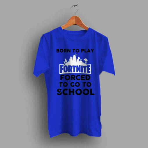 Born To Play Fornite Forced To go To School Game T Shirt