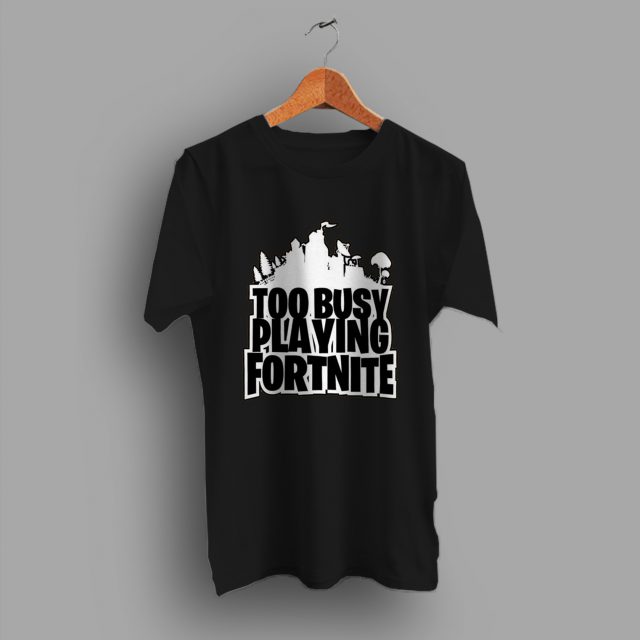 Too Busy Playing Fortnite Game T Shirt