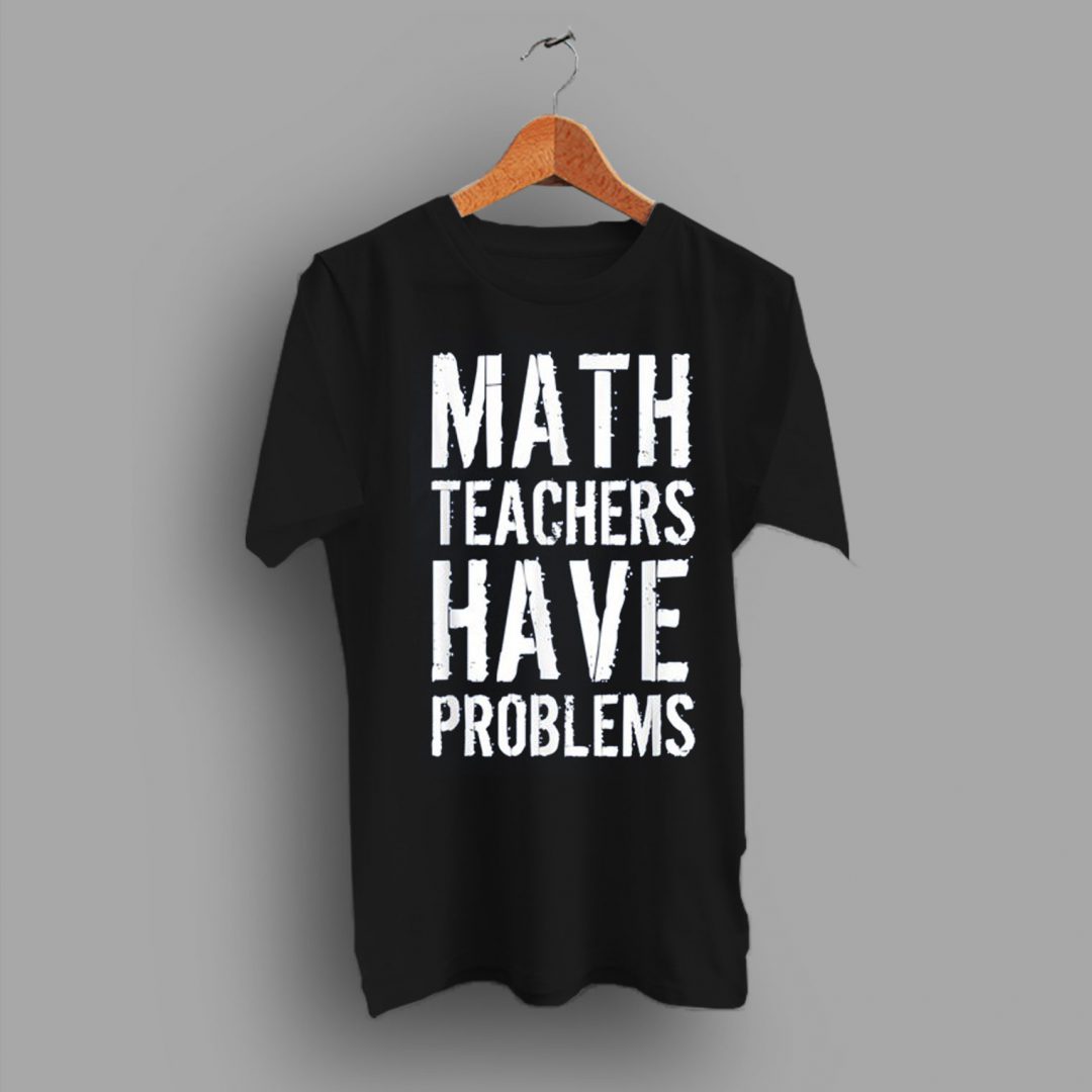 A Wearing Brand Math Teachers Have Problem Slogan Math Teacher T Shirt ...