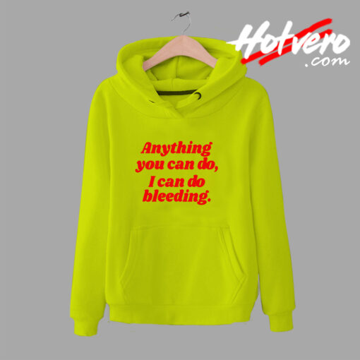 Anything You Can Do I Can Do Bleeding Feminist Quote Hoodie