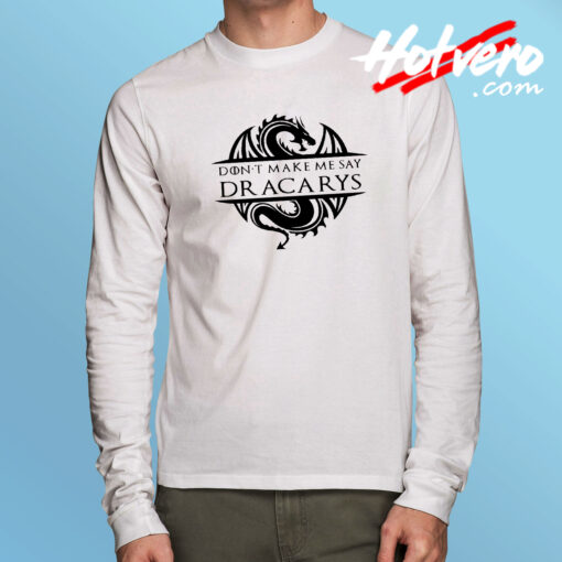 Don't Make Me Say Dracarys Game Of Thrones Long Sleeve Tee