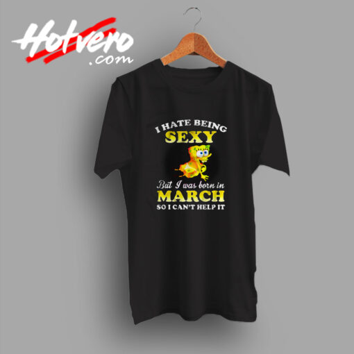 Hate Being Sexy Spongebob But Born in March T Shirt