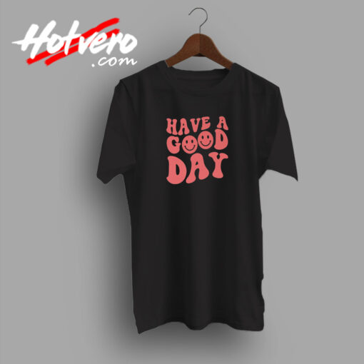 Have A Good Day T Shirt