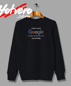 I Dont Need Google Saying Sweatshirt