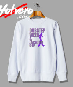 Dubstep Weed And Jacking Off Sweatshirt