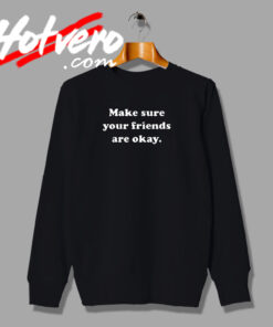 Make Sure Your Friends Are Okay Sweatshirt