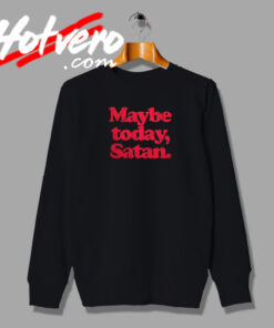 Maybe Today Satan Joke Sweatshirt