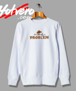 Somebody's Problem Sweatshirt