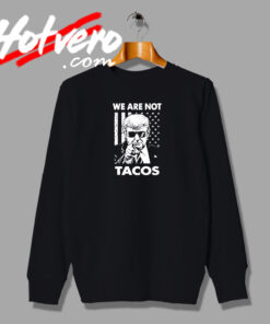 Trump We Are Not Tacos Sweatshirt