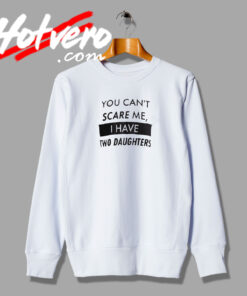 You Cant Scare Me I have Two Daughters Sweatshirt