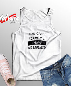 You Cant Scare Me I have Two Daughters Tank Top