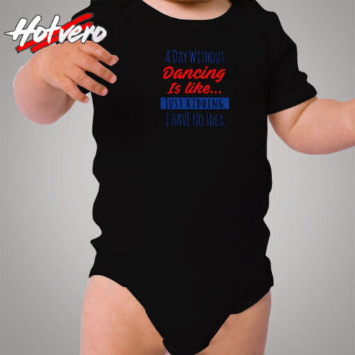 A Day Without Dancing Is Like Just Kidding I Have No Idea Cozy Baby Onesies