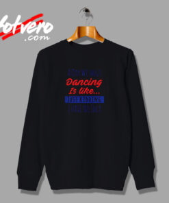 A Day Without Dancing Is Like Just Kidding I Have No Idea Urban Sweatshirt