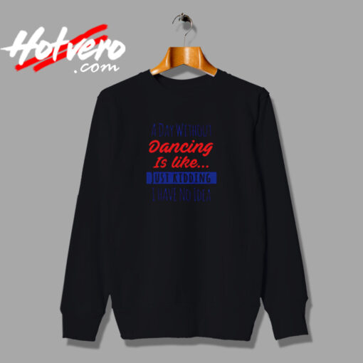 A Day Without Dancing Is Like Just Kidding I Have No Idea Urban Sweatshirt