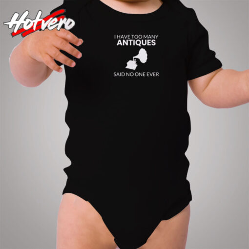 Antique Shirt I Have Too Many Antiques Said No One Ever Funny Cozy Baby Onesies