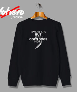 Corn Dog Shirt I Want Abs But I Want Corn Dogs More Funny Corn Dog Lover Urban Sweatshirt