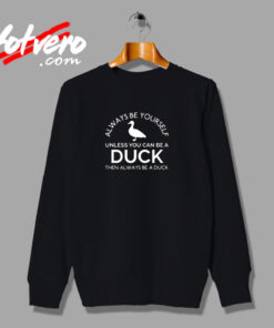 Duck Shirt Always Be Yourself Unless You Can Be A Duck Funny Urban Sweatshirt