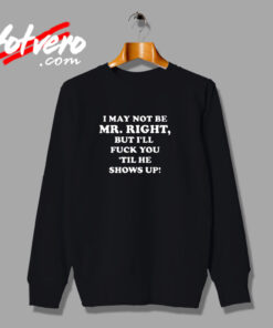 I May Not Be Mr Right Show Up Urban Sweatshirt