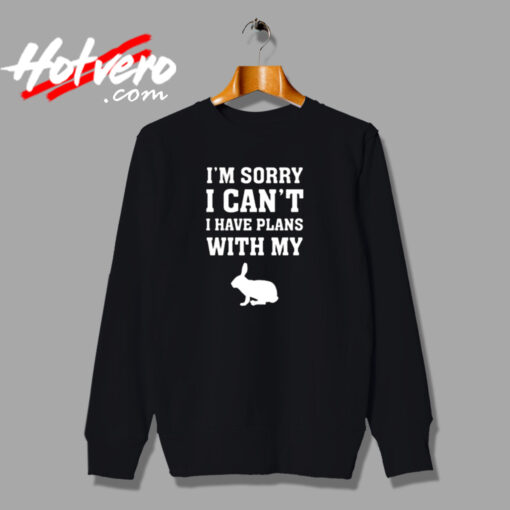 Rabbit Shirt I'm Sorry I Can't I Have Plans With My Bunny Urban Sweatshirt